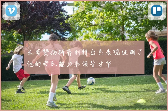 米奇赞扬斯普利特出色表现证明了他的带队能力和领导才华