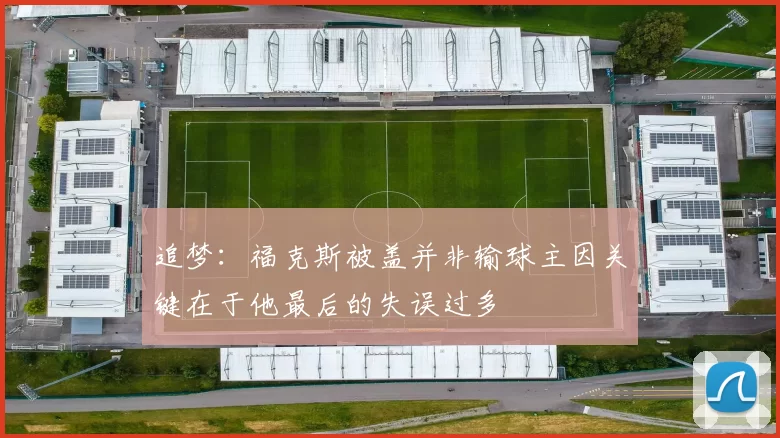 追梦：福克斯被盖并非输球主因关键在于他最后的失误过多