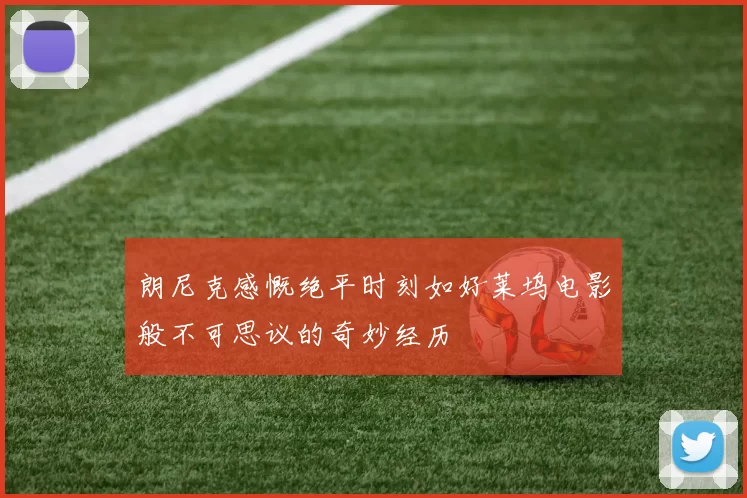 朗尼克感慨绝平时刻如好莱坞电影般不可思议的奇妙经历