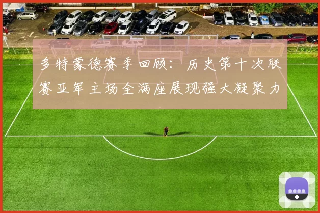 多特蒙德赛季回顾：历史第十次联赛亚军主场全满座展现强大凝聚力