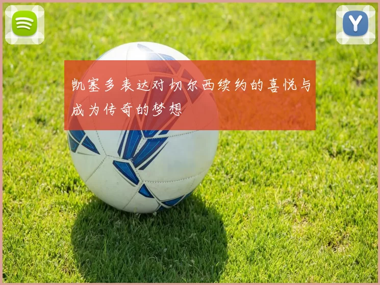 凯塞多表达对切尔西续约的喜悦与成为传奇的梦想