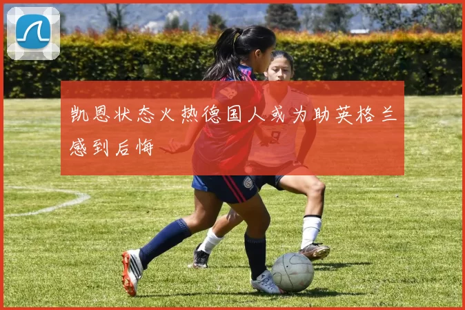 凯恩状态火热德国人或为助英格兰感到后悔