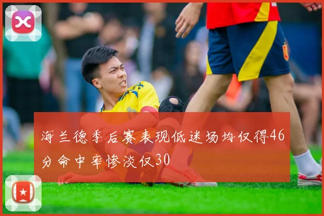 海兰德季后赛表现低迷场均仅得46分命中率惨淡仅30