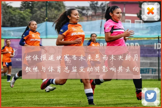 世体报道坎塞洛未来悬而未决新月教练与体育总监变动将影响其去向